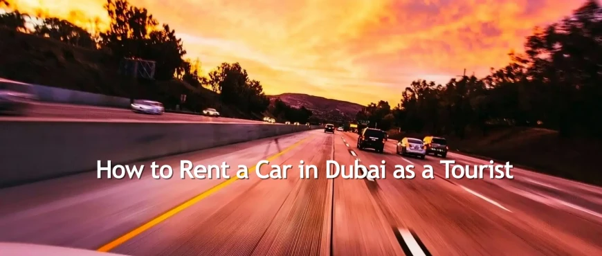 How to Rent a Car in Dubai as a Tourist